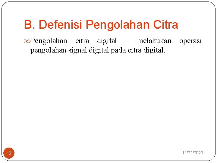 B. Defenisi Pengolahan Citra Pengolahan citra digital – melakukan pengolahan signal digital pada citra