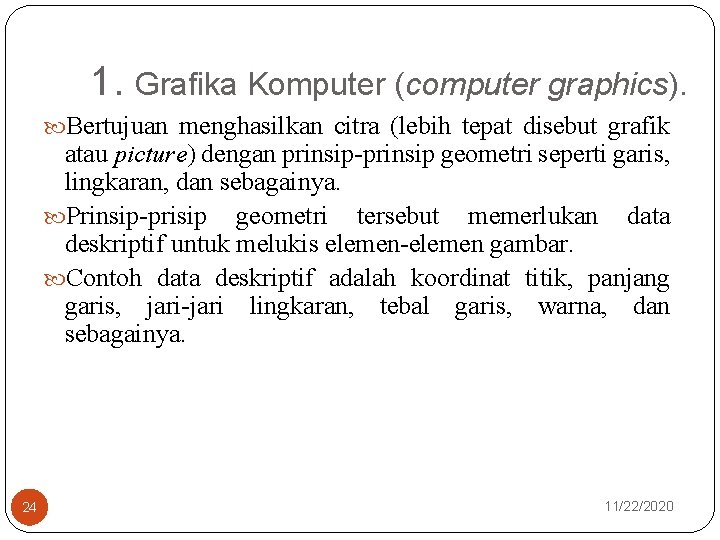 1. Grafika Komputer (computer graphics). Bertujuan menghasilkan citra (lebih tepat disebut grafik atau picture)