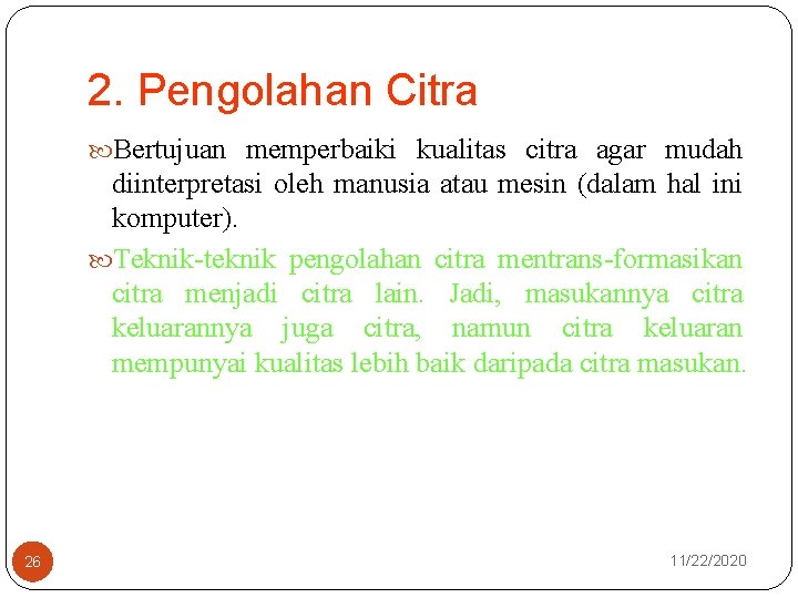 2. Pengolahan Citra Bertujuan memperbaiki kualitas citra agar mudah diinterpretasi oleh manusia atau mesin