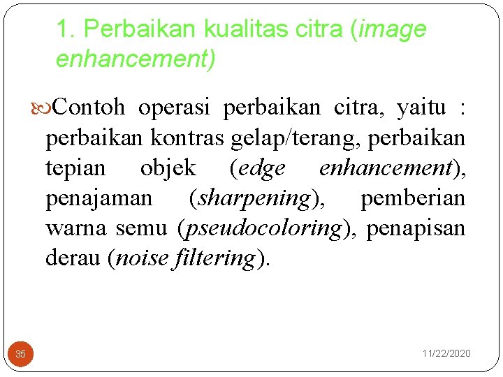 1. Perbaikan kualitas citra (image enhancement) Contoh operasi perbaikan citra, yaitu : perbaikan kontras