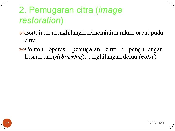 2. Pemugaran citra (image restoration) Bertujuan menghilangkan/meminimumkan cacat pada citra. Contoh operasi pemugaran citra