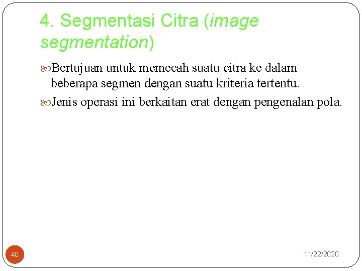 4. Segmentasi Citra (image segmentation) Bertujuan untuk memecah suatu citra ke dalam beberapa segmen