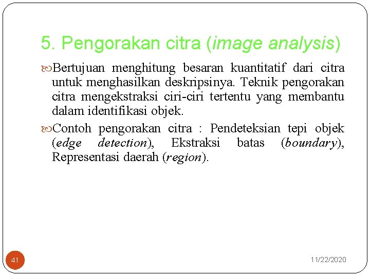 5. Pengorakan citra (image analysis) Bertujuan menghitung besaran kuantitatif dari citra untuk menghasilkan deskripsinya.