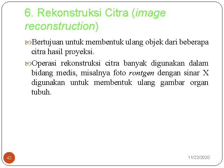 6. Rekonstruksi Citra (image reconstruction) Bertujuan untuk membentuk ulang objek dari beberapa citra hasil