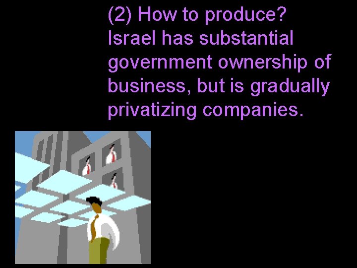 (2) How to produce? Israel has substantial government ownership of business, but is gradually
