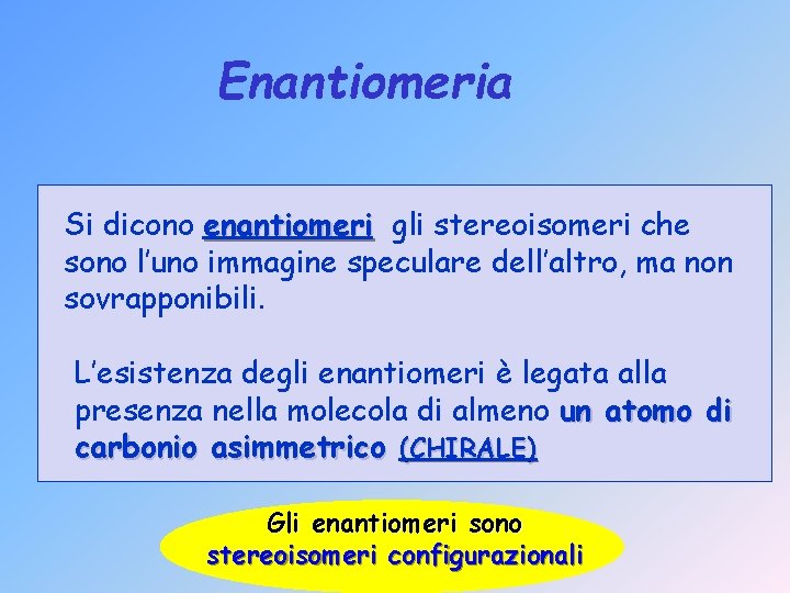 Enantiomeria Si dicono enantiomeri gli stereoisomeri che sono l’uno immagine speculare dell’altro, ma non