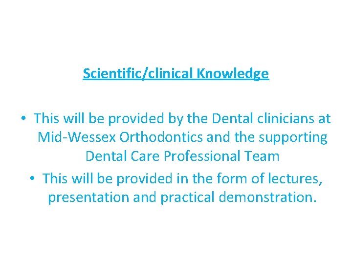 Scientific/clinical Knowledge • This will be provided by the Dental clinicians at Mid-Wessex Orthodontics