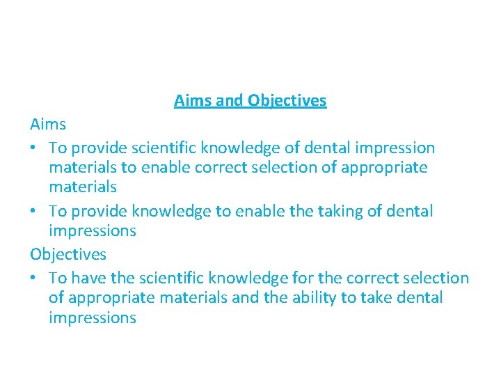 Aims and Objectives Aims • To provide scientific knowledge of dental impression materials to