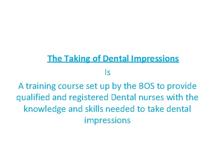 The Taking of Dental Impressions Is A training course set up by the BOS