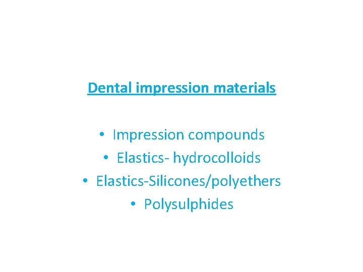 Dental impression materials • Impression compounds • Elastics- hydrocolloids • Elastics-Silicones/polyethers • Polysulphides 