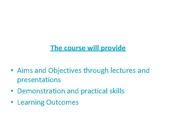 The course will provide • Aims and Objectives through lectures and presentations • Demonstration
