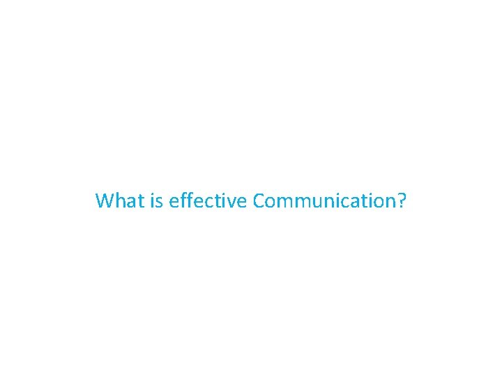 What is effective Communication? 