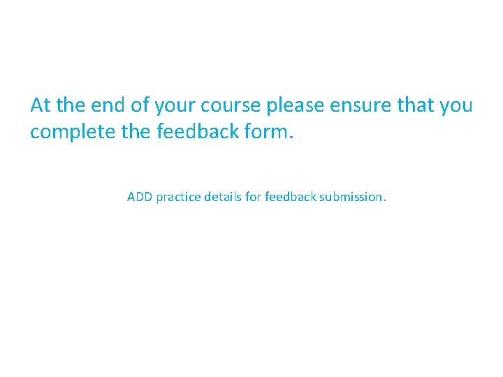 At the end of your course please ensure that you complete the feedback form.