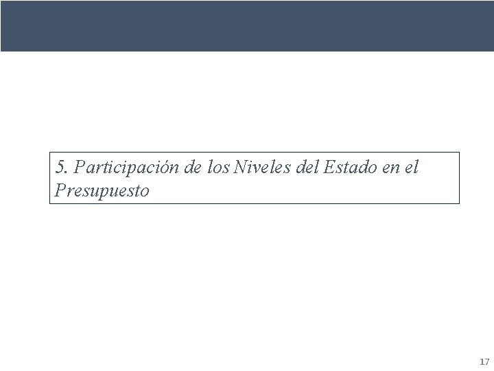 5. Participación de los Niveles del Estado en el Presupuesto 17 