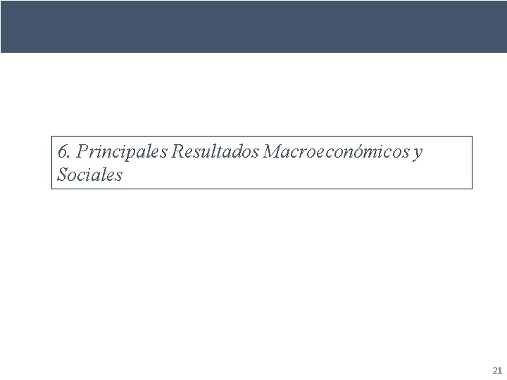 6. Principales Resultados Macroeconómicos y Sociales 21 