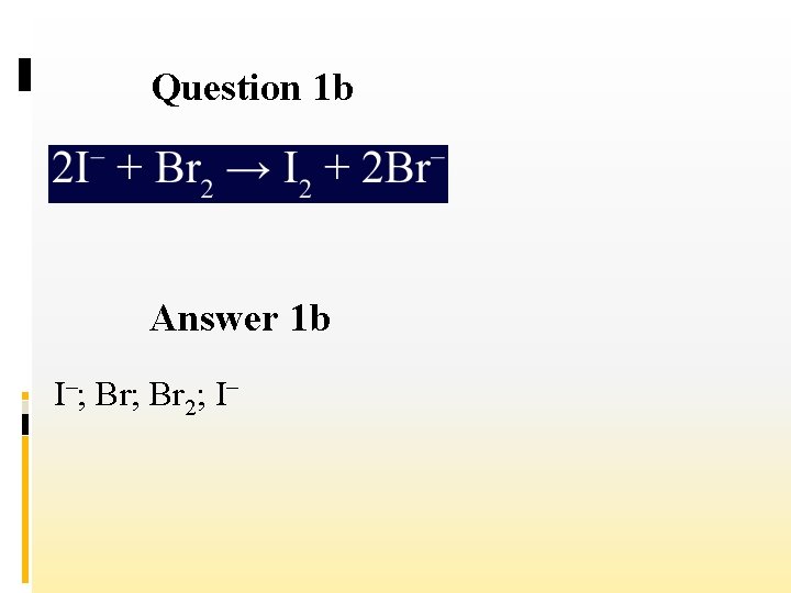 Question 1 b Answer 1 b I–; Br 2; I– 