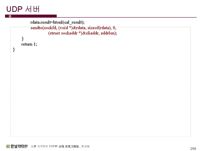 UDP 서버 rdata. result=htonl(cal_result); sendto(sockfd, (void *)&rdata, sizeof(rdata), 0, (struct sockaddr *)&cliaddr, addrlen); }