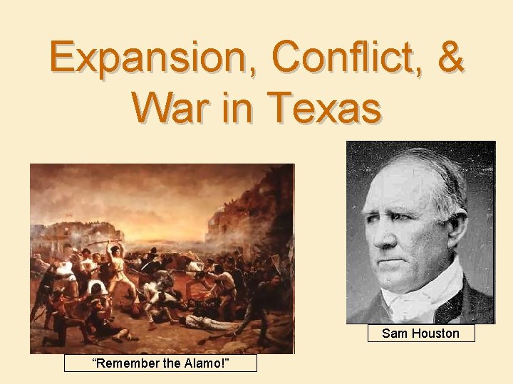 Expansion, Conflict, & War in Texas Sam Houston “Remember the Alamo!” 