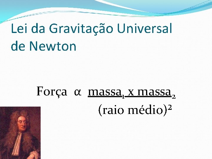 Lei da Gravitação Universal de Newton Força α massa 1 x massa 2 (raio