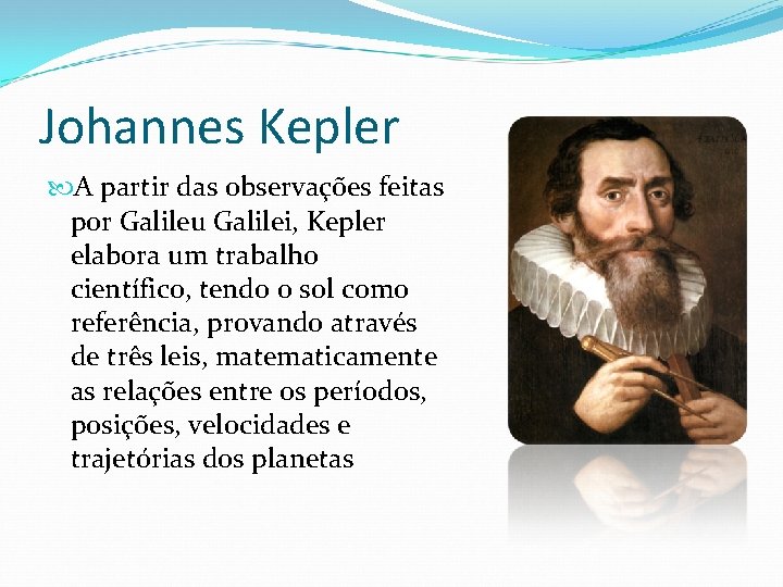 Johannes Kepler A partir das observações feitas por Galileu Galilei, Kepler elabora um trabalho