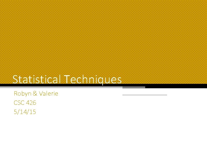 Statistical Techniques Robyn & Valerie CSC 426 5/14/15 