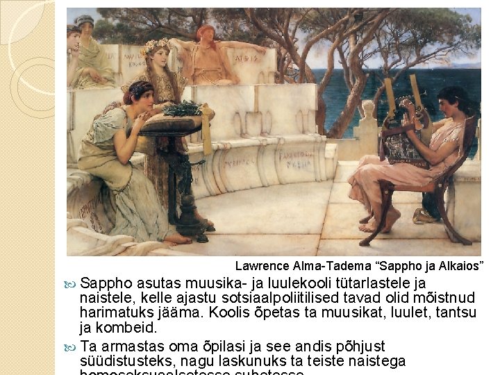 Lawrence Alma-Tadema “Sappho ja Alkaios” Sappho asutas muusika- ja luulekooli tütarlastele ja naistele, kelle