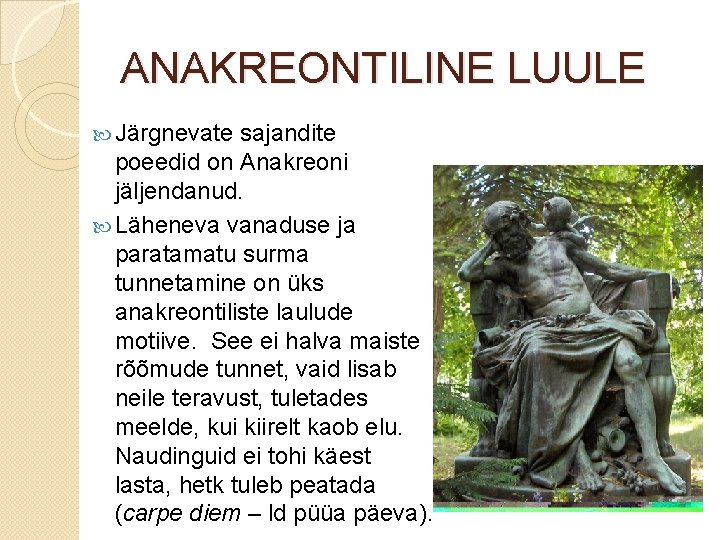 ANAKREONTILINE LUULE Järgnevate sajandite poeedid on Anakreoni jäljendanud. Läheneva vanaduse ja paratamatu surma tunnetamine