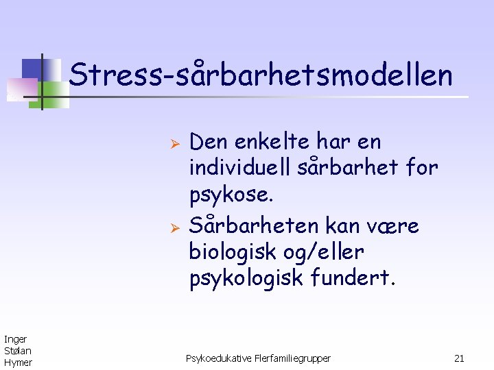 Stress-sårbarhetsmodellen Ø Ø Inger Stølan Hymer Den enkelte har en individuell sårbarhet for psykose.