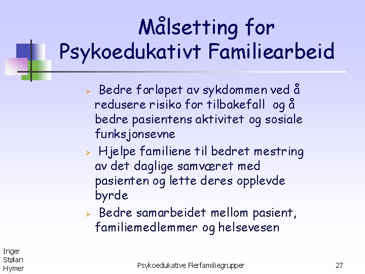 Målsetting for Psykoedukativt Familiearbeid Ø Ø Ø Inger Stølan Hymer Bedre forløpet av sykdommen
