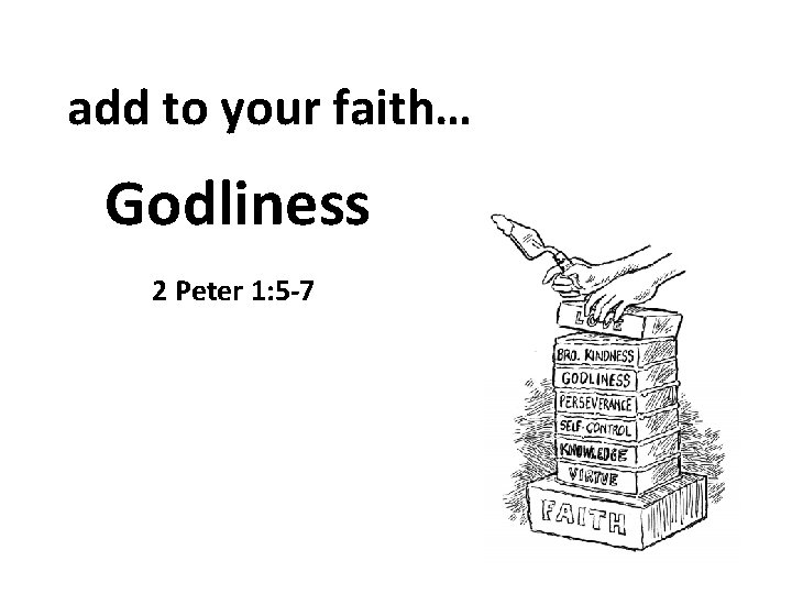 add to your faith… Godliness 2 Peter 1: 5 -7 