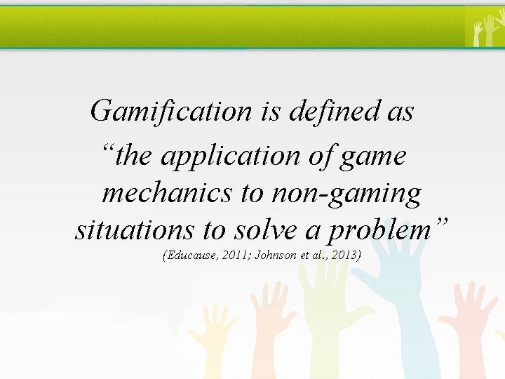 Gamification is defined as “the application of game mechanics to non-gaming situations to solve