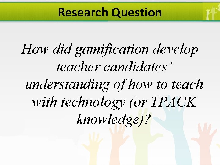 Research Question How did gamification develop teacher candidates’ understanding of how to teach with