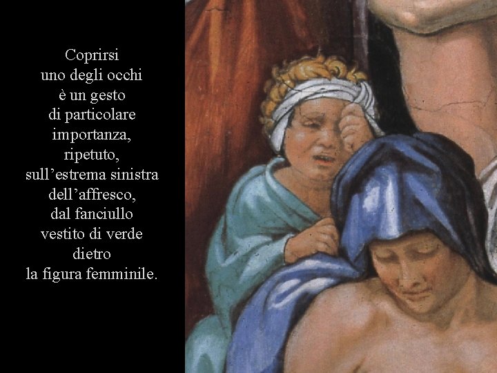 Coprirsi uno degli occhi è un gesto di particolare importanza, ripetuto, sull’estrema sinistra dell’affresco,