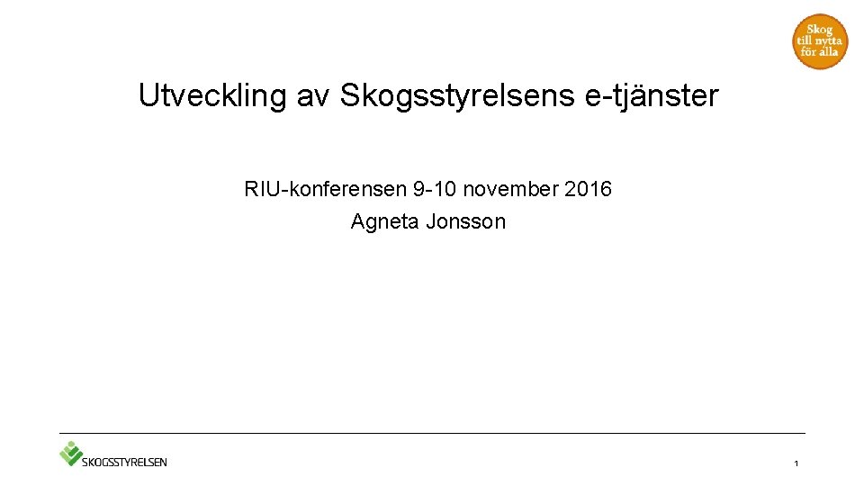 Utveckling av Skogsstyrelsens e-tjänster RIU-konferensen 9 -10 november 2016 Agneta Jonsson 1 