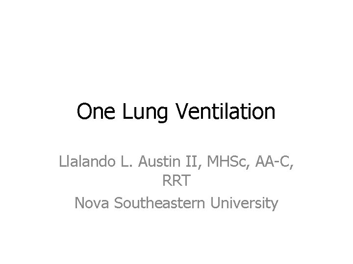 One Lung Ventilation Llalando L. Austin II, MHSc, AA-C, RRT Nova Southeastern University 