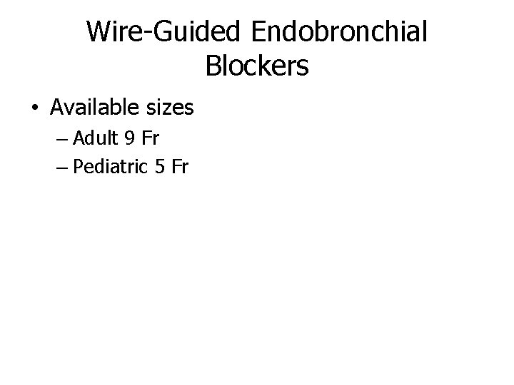 Wire-Guided Endobronchial Blockers • Available sizes – Adult 9 Fr – Pediatric 5 Fr