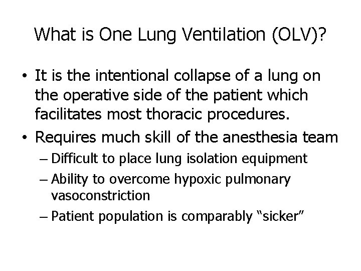 What is One Lung Ventilation (OLV)? • It is the intentional collapse of a