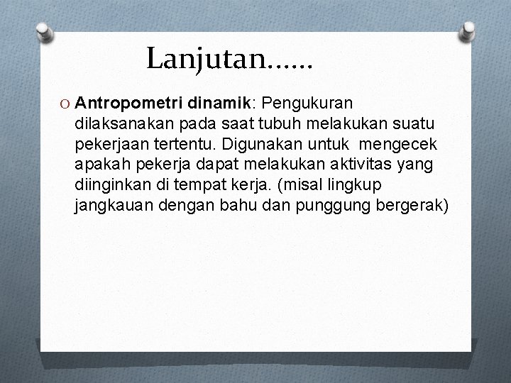 Lanjutan. . . O Antropometri dinamik: Pengukuran dilaksanakan pada saat tubuh melakukan suatu pekerjaan