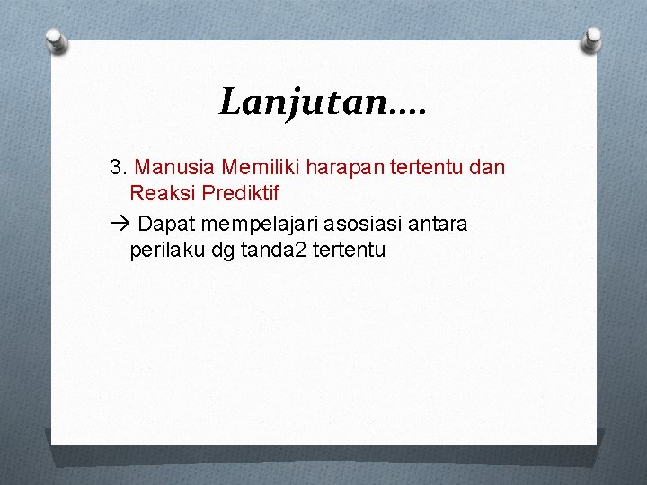 Lanjutan…. 3. Manusia Memiliki harapan tertentu dan Reaksi Prediktif Dapat mempelajari asosiasi antara perilaku