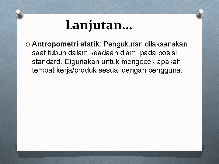 Lanjutan… O Antropometri statik: Pengukuran dilaksanakan saat tubuh dalam keadaan diam, pada posisi standard.
