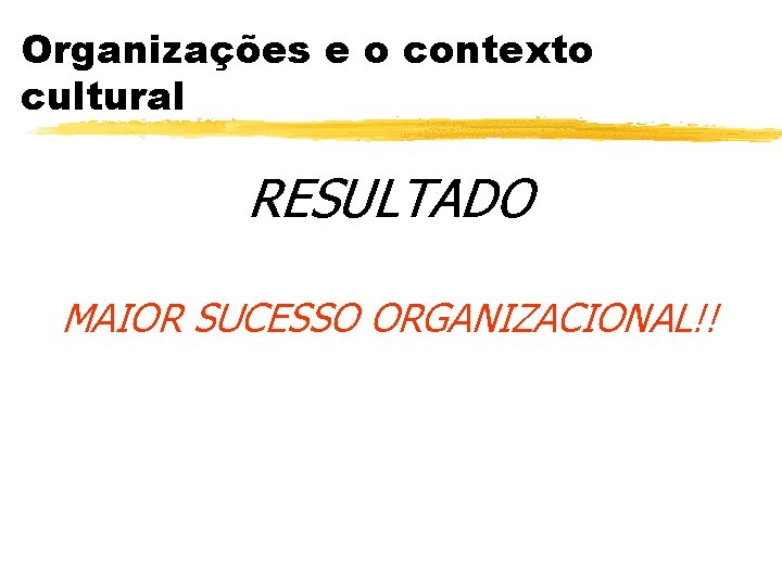 Organizações e o contexto cultural RESULTADO MAIOR SUCESSO ORGANIZACIONAL!! 