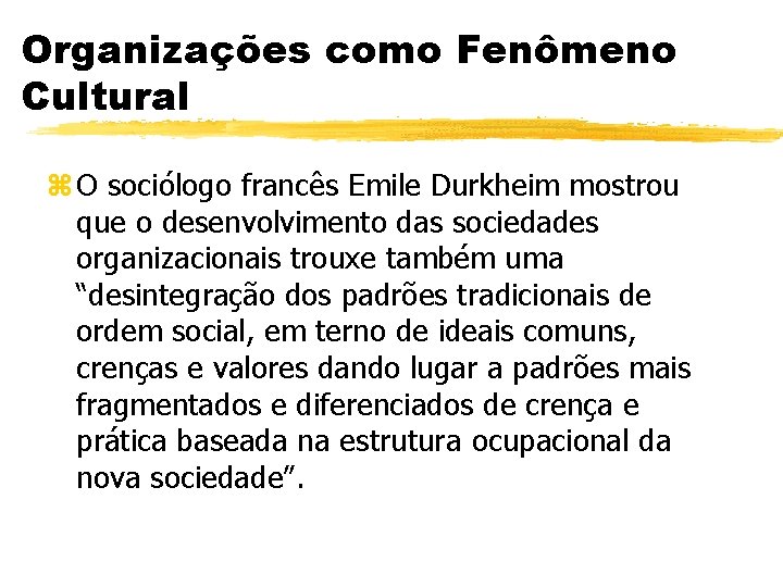 Organizações como Fenômeno Cultural z O sociólogo francês Emile Durkheim mostrou que o desenvolvimento