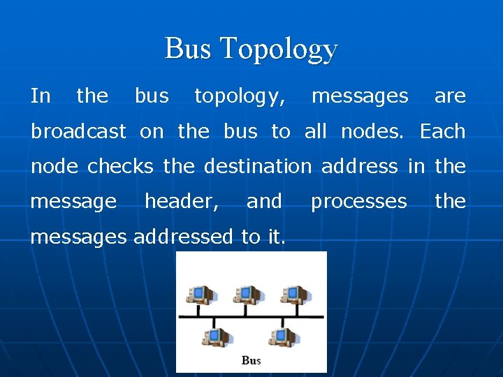 Bus Topology In the bus topology, messages are broadcast on the bus to all