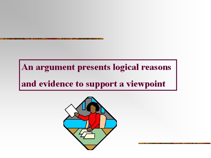 An argument presents logical reasons and evidence to support a viewpoint An argument presents logical reasons and evidence to support a viewpoint