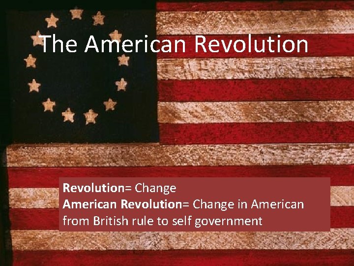 The American Revolution= Change in American from British rule to self government 