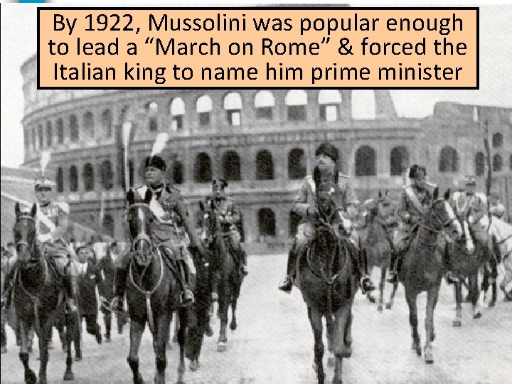By 1922, Mussolini was popular enough to lead a “March on Rome” & forced