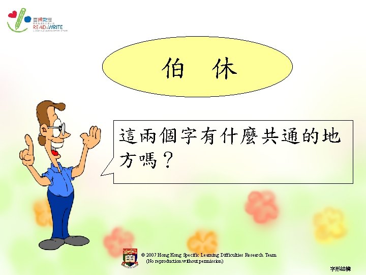 伯 休 這兩個字有什麼共通的地 方嗎？ © 2007 Hong Kong Specific Learning Difficulties Research Team (No