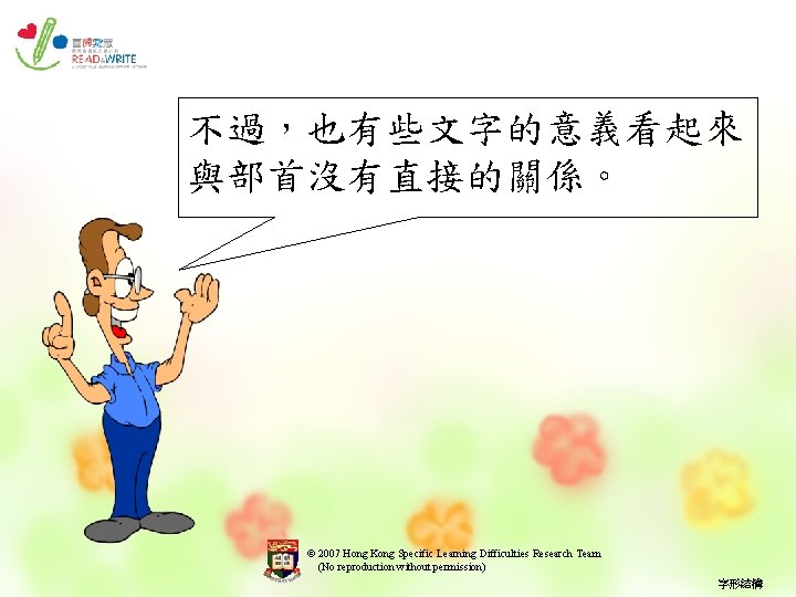 不過，也有些文字的意義看起來 與部首沒有直接的關係。 © 2007 Hong Kong Specific Learning Difficulties Research Team (No reproduction without