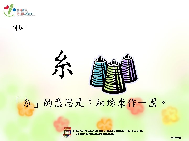 例如︰ 糸 「糸」的意思是︰細絲束作一團。 © 2007 Hong Kong Specific Learning Difficulties Research Team (No reproduction