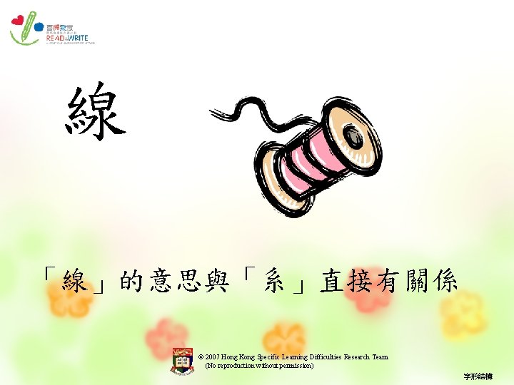 線 「線」的意思與「系」直接有關係 © 2007 Hong Kong Specific Learning Difficulties Research Team (No reproduction without